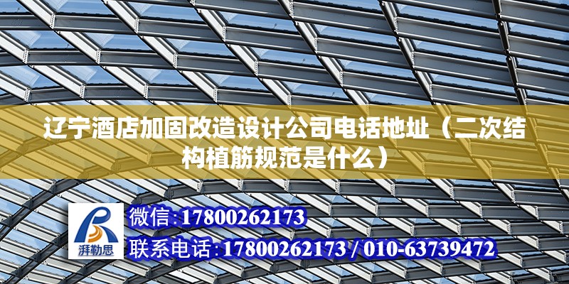 遼寧酒店加固改造設(shè)計(jì)公司電話地址（二次結(jié)構(gòu)植筋規(guī)范是什么） 鋼結(jié)構(gòu)網(wǎng)架設(shè)計(jì)