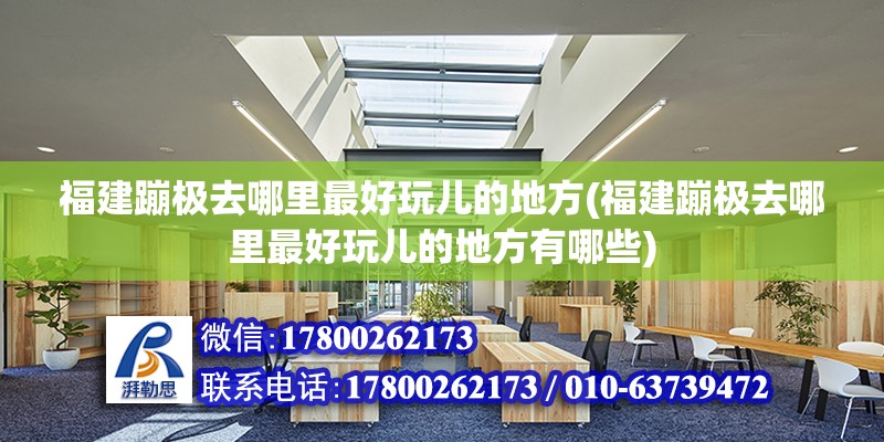 福建蹦極去哪里最好玩兒的地方(福建蹦極去哪里最好玩兒的地方有哪些)