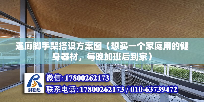 連廊腳手架搭設(shè)方案圖（想買一個家庭用的健身器材，每晚加班后到家）