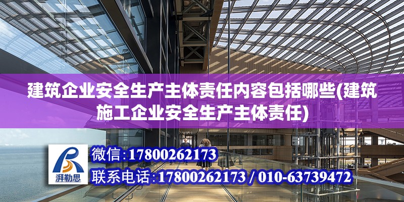 建筑企業(yè)安全生產(chǎn)主體責(zé)任內(nèi)容包括哪些(建筑施工企業(yè)安全生產(chǎn)主體責(zé)任)