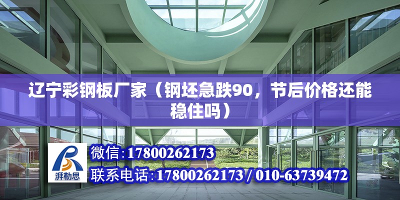 遼寧彩鋼板廠家（鋼坯急跌90，節(jié)后價(jià)格還能穩(wěn)住嗎）