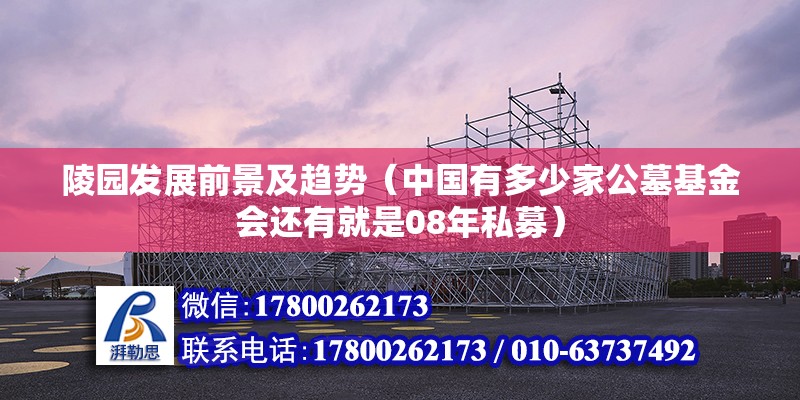 陵園發(fā)展前景及趨勢（中國有多少家公墓基金會還有就是08年私募）