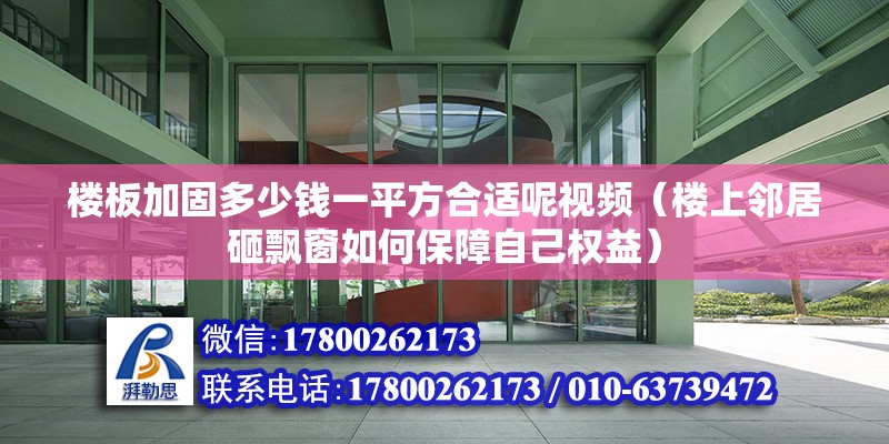 樓板加固多少錢一平方合適呢視頻（樓上鄰居砸飄窗如何保障自己權(quán)益）