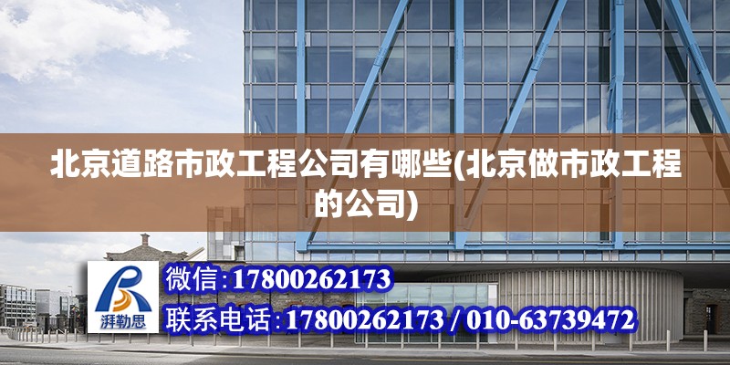 北京道路市政工程公司有哪些(北京做市政工程的公司)