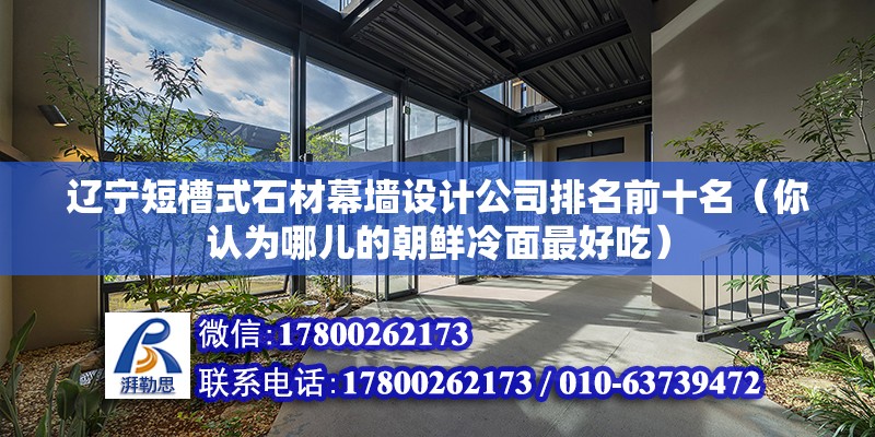 遼寧短槽式石材幕墻設計公司排名前十名（你認為哪兒的朝鮮冷面最好吃）