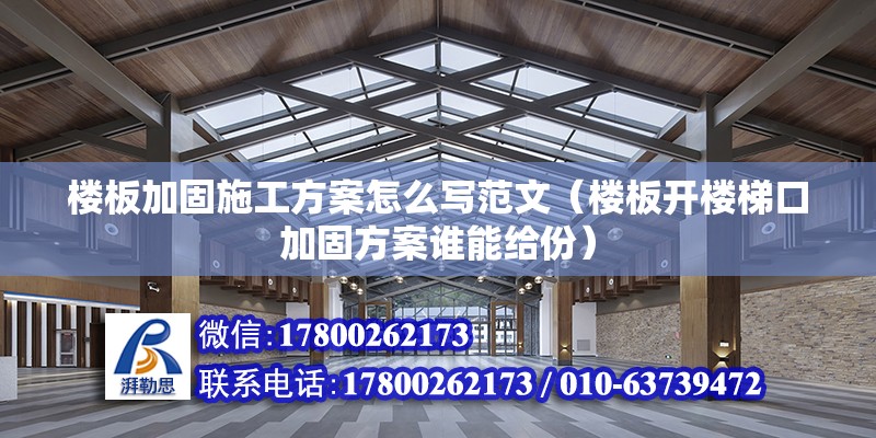 樓板加固施工方案怎么寫范文（樓板開樓梯口加固方案誰能給份）