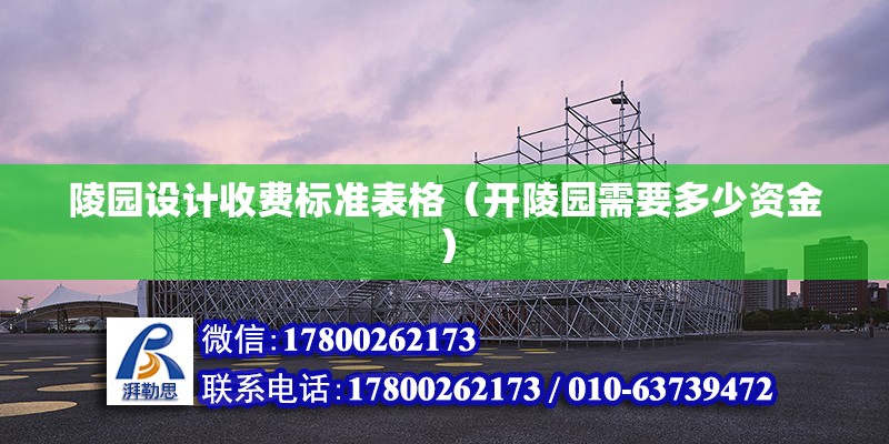 陵園設(shè)計(jì)收費(fèi)標(biāo)準(zhǔn)表格（開陵園需要多少資金） 鋼結(jié)構(gòu)跳臺(tái)施工