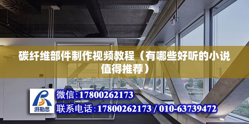 碳纖維部件制作視頻教程（有哪些好聽的小說值得推薦） 建筑效果圖設(shè)計