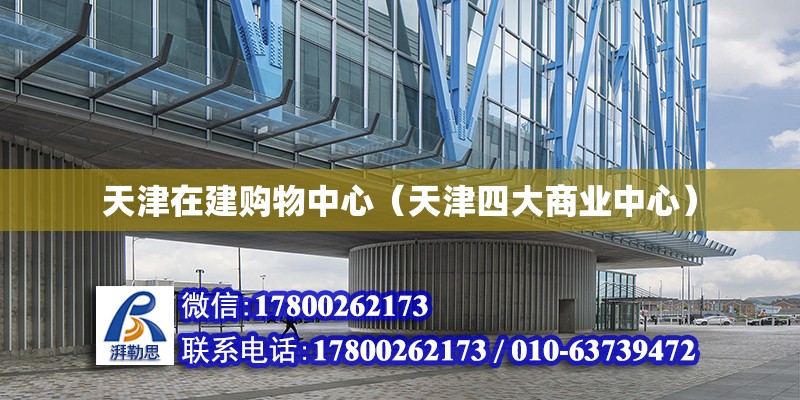 天津在建購(gòu)物中心（天津四大商業(yè)中心） 鋼結(jié)構(gòu)異形設(shè)計(jì)