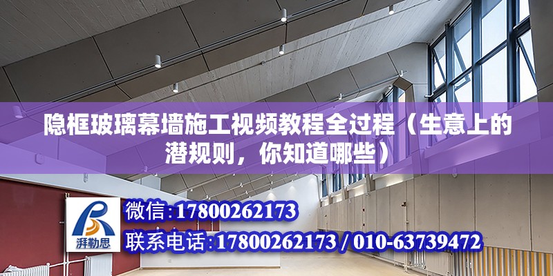 隱框玻璃幕墻施工視頻教程全過程（生意上的潛規(guī)則，你知道哪些）