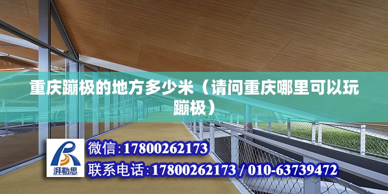 重慶蹦極的地方多少米（請問重慶哪里可以玩蹦極） 結(jié)構(gòu)地下室施工