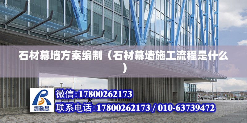 石材幕墻方案編制（石材幕墻施工流程是什么） 結構工業(yè)鋼結構施工