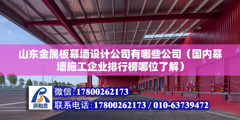 山東金屬板幕墻設(shè)計(jì)公司有哪些公司（國(guó)內(nèi)幕墻施工企業(yè)排行榜哪位了解）