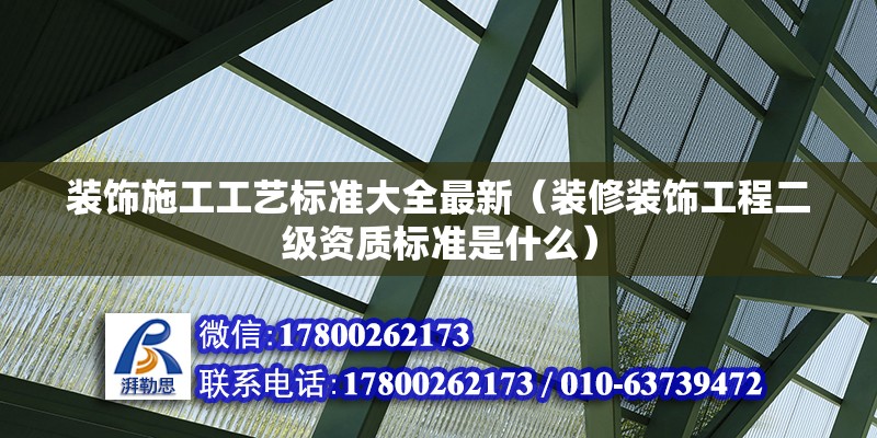 裝飾施工工藝標(biāo)準(zhǔn)大全最新（裝修裝飾工程二級資質(zhì)標(biāo)準(zhǔn)是什么）