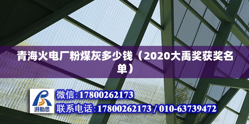 青海火電廠粉煤灰多少錢（2020大禹獎(jiǎng)獲獎(jiǎng)名單） 北京加固施工