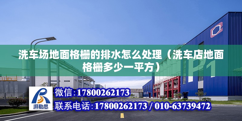 洗車場地面格柵的排水怎么處理（洗車店地面格柵多少一平方） 結構橋梁鋼結構施工