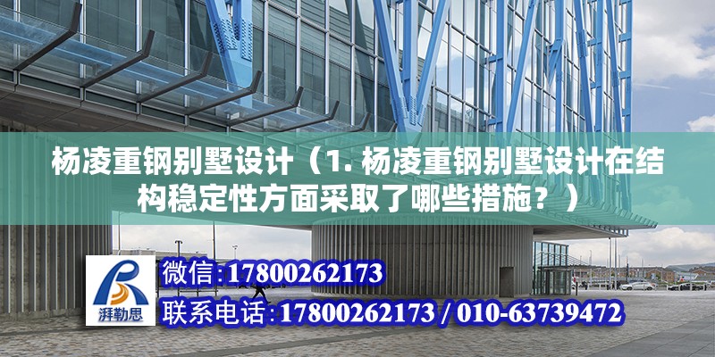 楊凌重鋼別墅設(shè)計（1. 楊凌重鋼別墅設(shè)計在結(jié)構(gòu)穩(wěn)定性方面采取了哪些措施？） 結(jié)構(gòu)地下室設(shè)計