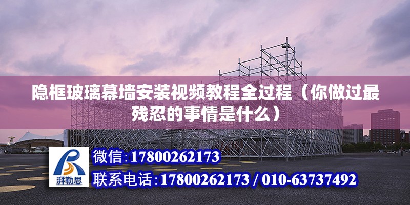 隱框玻璃幕墻安裝視頻教程全過程（你做過最殘忍的事情是什么） 北京鋼結(jié)構(gòu)設(shè)計