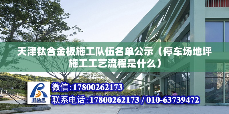 天津鈦合金板施工隊(duì)伍名單公示（停車場地坪施工工藝流程是什么）