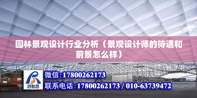 園林景觀設(shè)計(jì)行業(yè)分析（景觀設(shè)計(jì)師的待遇和前景怎么樣） 北京加固設(shè)計(jì)（加固設(shè)計(jì)公司）