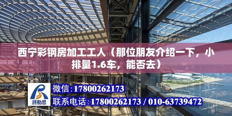 西寧彩鋼房加工工人（那位朋友介紹一下，小排量1.6車，能否去）