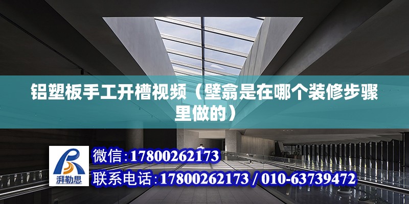 鋁塑板手工開槽視頻（壁翕是在哪個(gè)裝修步驟里做的） 建筑方案施工