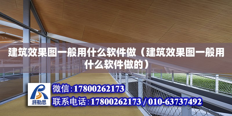 建筑效果圖一般用什么軟件做（建筑效果圖一般用什么軟件做的）