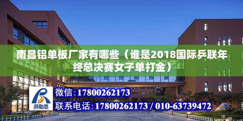 南昌鋁單板廠家有哪些（誰是2018國際乒聯(lián)年終總決賽女子單打金） 北京加固施工