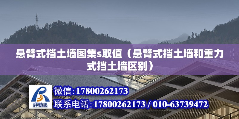 懸臂式擋土墻圖集s取值（懸臂式擋土墻和重力式擋土墻區(qū)別）