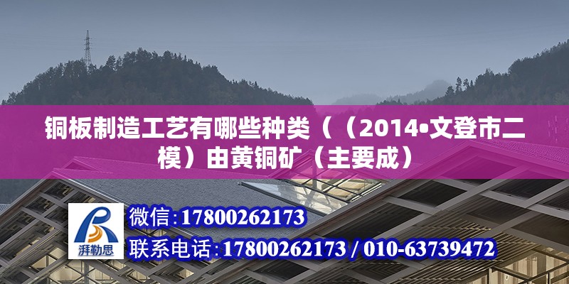 銅板制造工藝有哪些種類（（2014?文登市二模）由黃銅礦（主要成） 鋼結(jié)構(gòu)跳臺(tái)施工