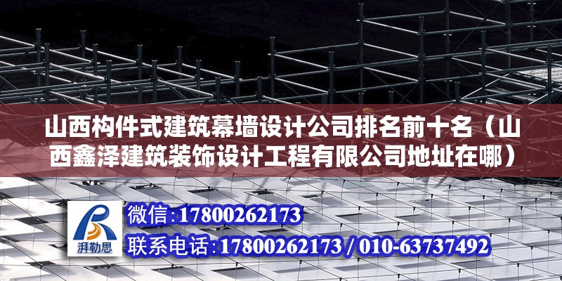 山西構(gòu)件式建筑幕墻設(shè)計(jì)公司排名前十名（山西鑫澤建筑裝飾設(shè)計(jì)工程有限公司地址在哪） 結(jié)構(gòu)橋梁鋼結(jié)構(gòu)設(shè)計(jì)