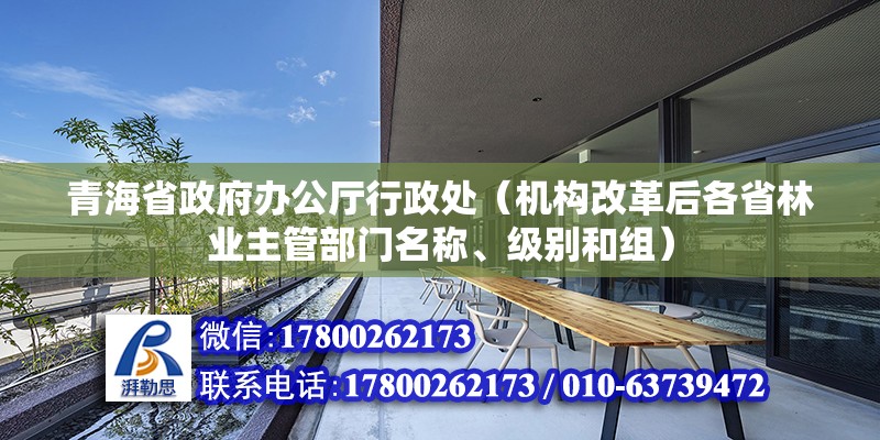 青海省政府辦公廳行政處（機(jī)構(gòu)改革后各省林業(yè)主管部門名稱、級(jí)別和組） 鋼結(jié)構(gòu)玻璃棧道設(shè)計(jì)