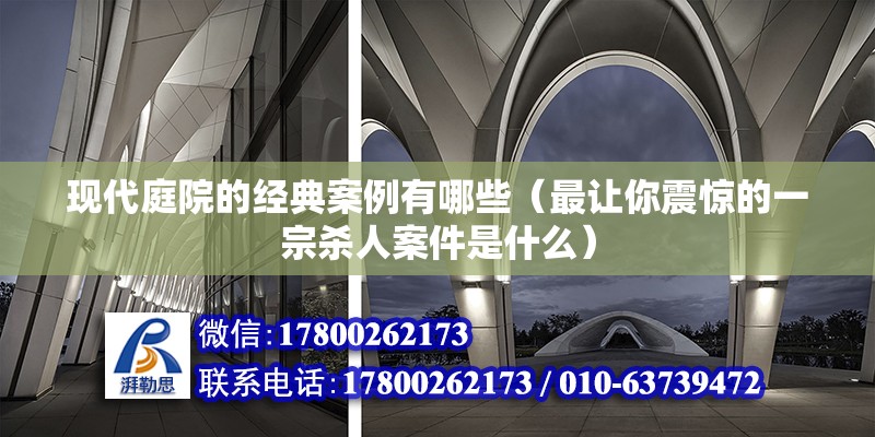 現(xiàn)代庭院的經(jīng)典案例有哪些（最讓你震驚的一宗殺人案件是什么） 鋼結(jié)構(gòu)網(wǎng)架施工