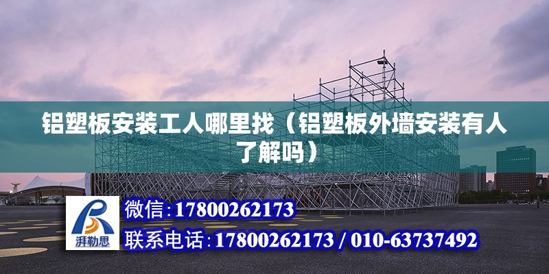 鋁塑板安裝工人哪里找（鋁塑板外墻安裝有人了解嗎） 結(jié)構(gòu)工業(yè)鋼結(jié)構(gòu)設(shè)計