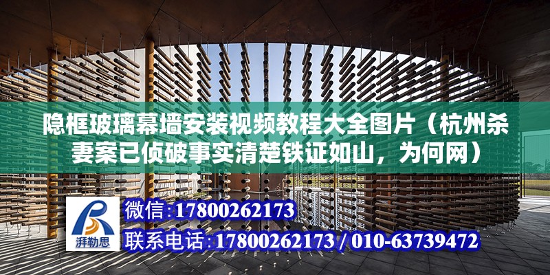 隱框玻璃幕墻安裝視頻教程大全圖片（杭州殺妻案已偵破事實清楚鐵證如山，為何網） 鋼結構玻璃棧道設計