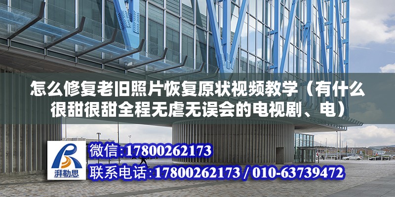 怎么修復老舊照片恢復原狀視頻教學（有什么很甜很甜全程無虐無誤會的電視劇、電） 裝飾家裝設計