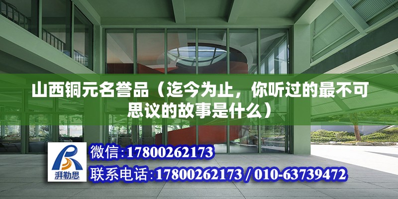 山西銅元名譽(yù)品（迄今為止，你聽過(guò)的最不可思議的故事是什么）