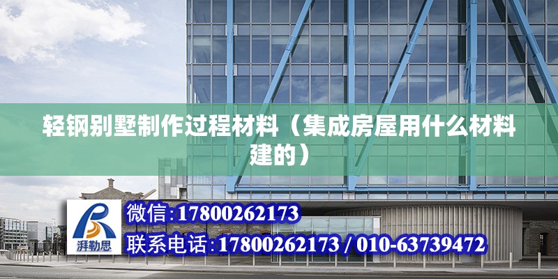 輕鋼別墅制作過程材料（集成房屋用什么材料建的） 北京加固設(shè)計(jì)