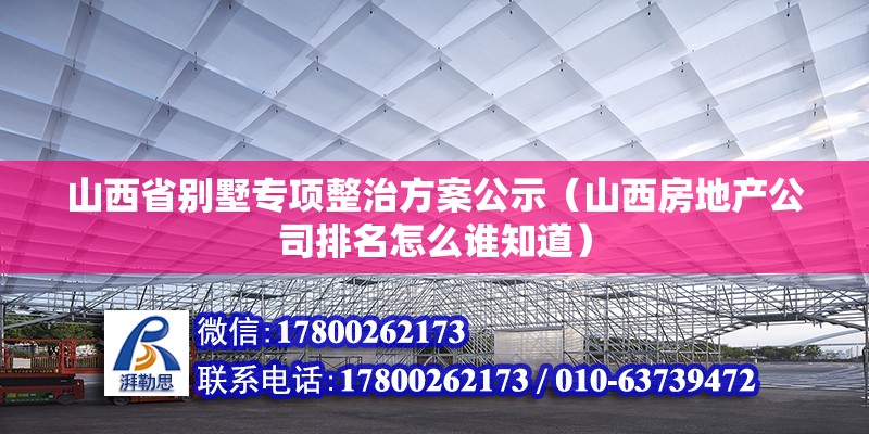 山西省別墅專項(xiàng)整治方案公示（山西房地產(chǎn)公司排名怎么誰知道）