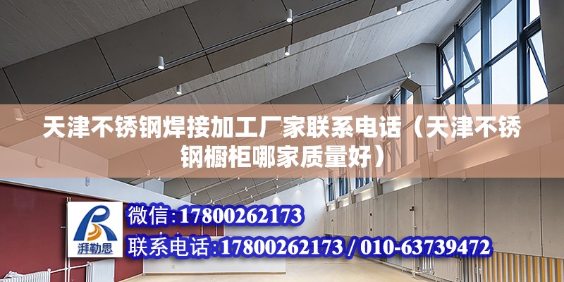 天津不銹鋼焊接加工廠家聯(lián)系電話（天津不銹鋼櫥柜哪家質(zhì)量好）