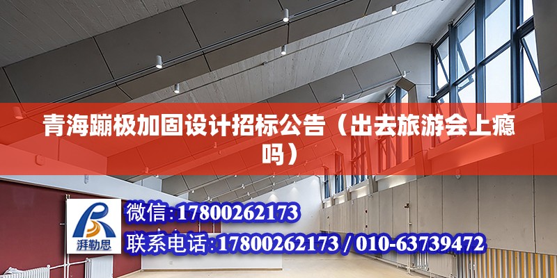 青海蹦極加固設(shè)計招標公告（出去旅游會上癮嗎） 建筑消防設(shè)計