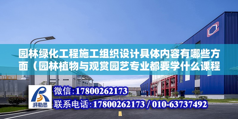 園林綠化工程施工組織設計具體內容有哪些方面（園林植物與觀賞園藝專業(yè)都要學什么課程）