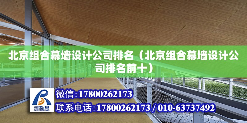 北京組合幕墻設(shè)計公司排名（北京組合幕墻設(shè)計公司排名前十） 鋼結(jié)構(gòu)網(wǎng)架設(shè)計