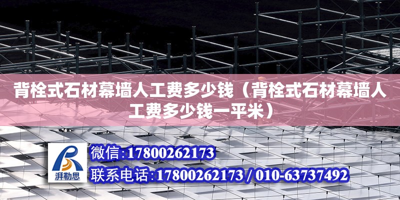 背栓式石材幕墻人工費(fèi)多少錢（背栓式石材幕墻人工費(fèi)多少錢一平米）