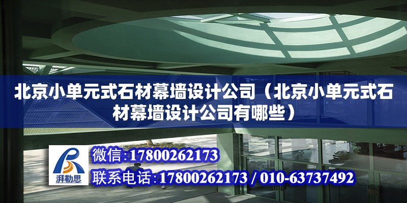 北京小單元式石材幕墻設(shè)計公司（北京小單元式石材幕墻設(shè)計公司有哪些）