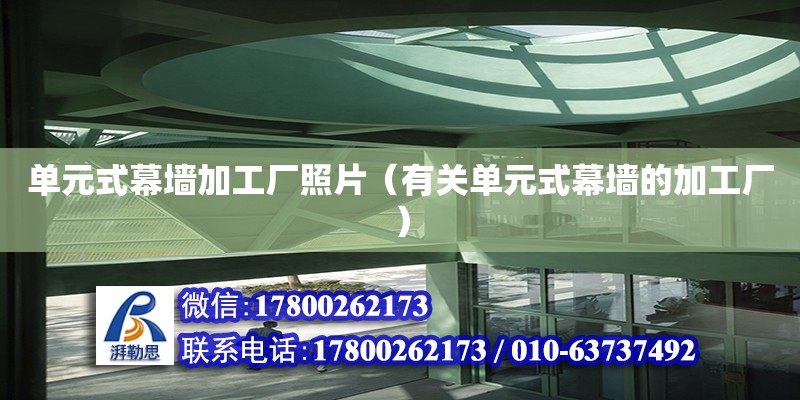 單元式幕墻加工廠照片（有關單元式幕墻的加工廠） 鋼結構網(wǎng)架設計