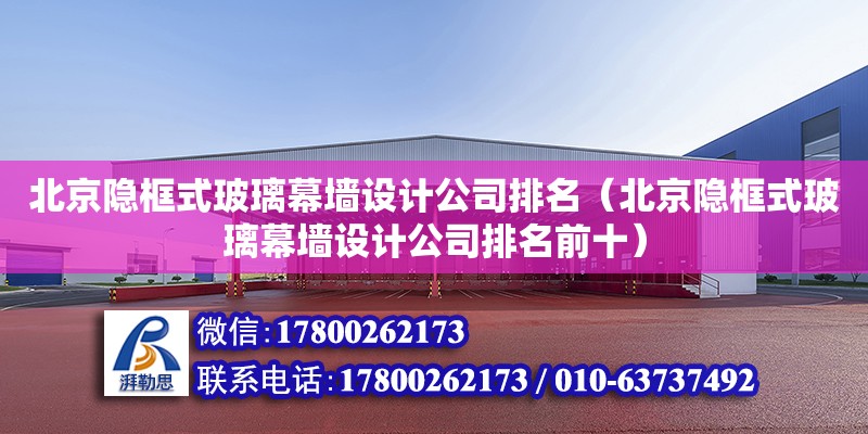 北京隱框式玻璃幕墻設(shè)計公司排名（北京隱框式玻璃幕墻設(shè)計公司排名前十）