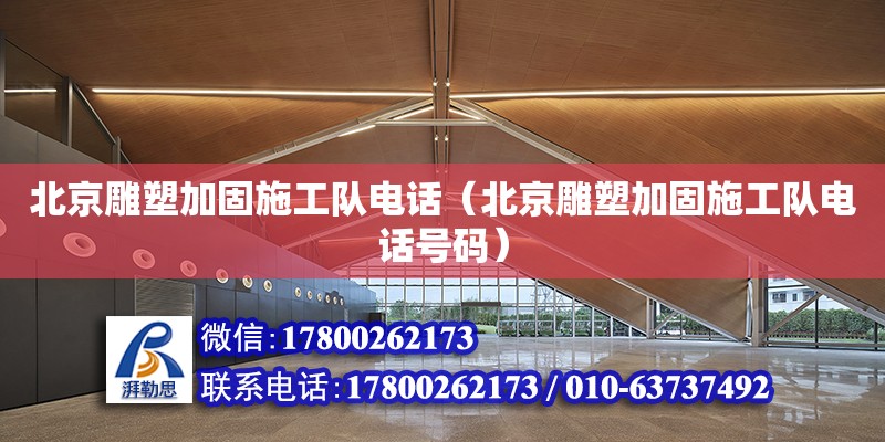 北京雕塑加固施工隊(duì)電話（北京雕塑加固施工隊(duì)電話號碼）