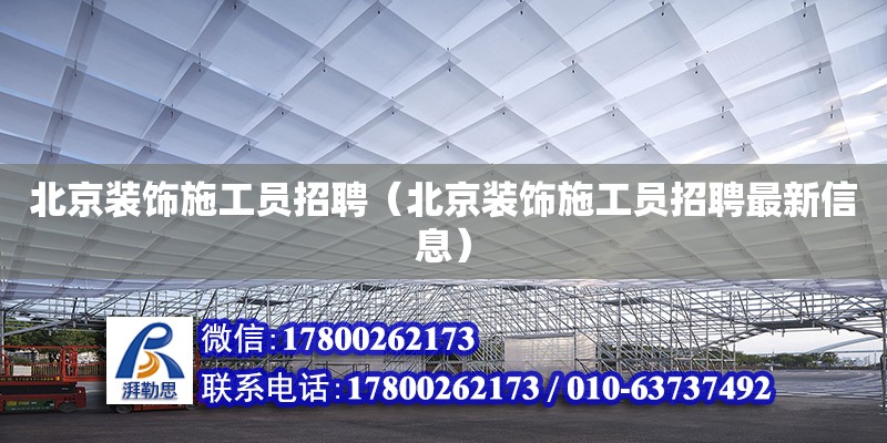 北京裝飾施工員招聘（北京裝飾施工員招聘最新信息）