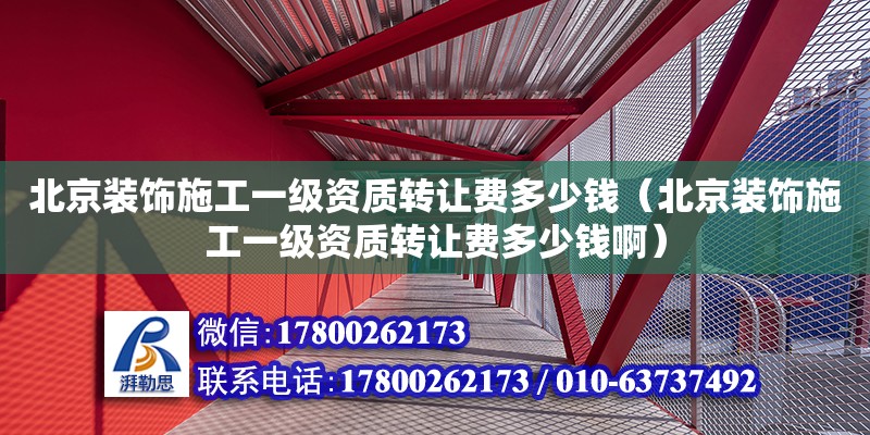 北京裝飾施工一級(jí)資質(zhì)轉(zhuǎn)讓費(fèi)多少錢（北京裝飾施工一級(jí)資質(zhì)轉(zhuǎn)讓費(fèi)多少錢?。? title=